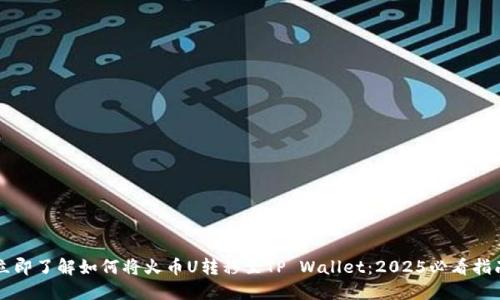立即了解如何将火币U转移至TP Wallet：2025必看指南