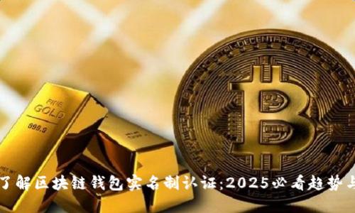 立即了解区块链钱包实名制认证：2025必看趋势与攻略