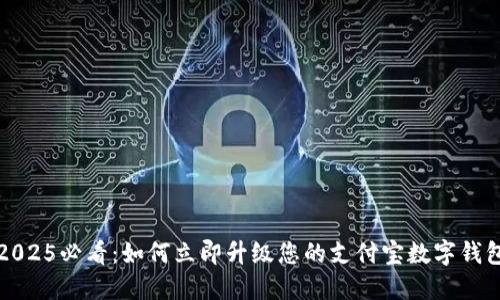 2025必看:如何立即升级您的支付宝数字钱包