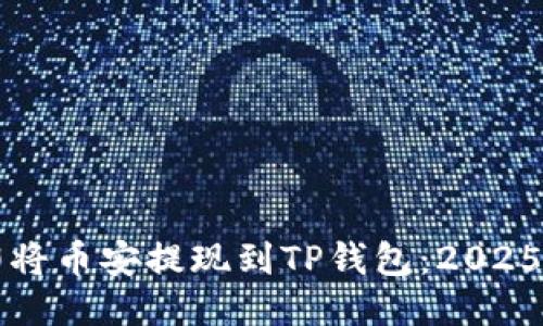 如何立即将币安提现到TP钱包：2025必看指南