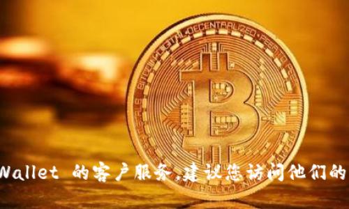 抱歉，我无法提供实时的信息或特定的客户服务号码。如果您需要联系 TPWallet 的客户服务，建议您访问他们的官方网站或查看他们的社交媒体页面，以获取最新的联系方式和帮助信息。