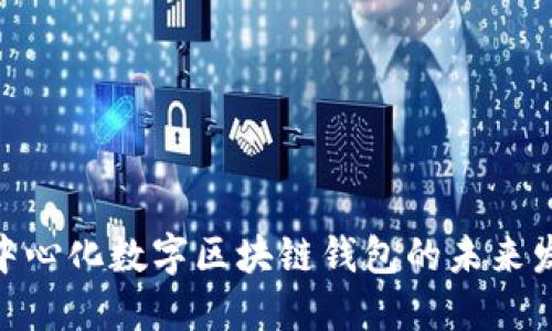 2025必看：去中心化数字区块链钱包的未来发展与应用探索