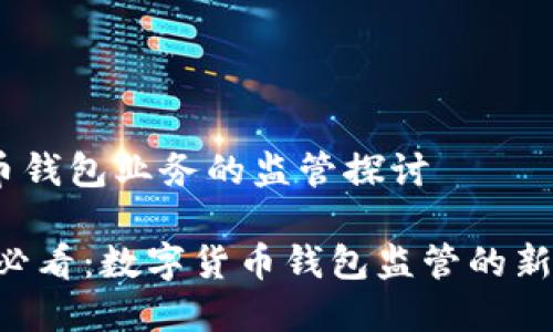 # 数字货币钱包业务的监管探讨

## 2025必看：数字货币钱包监管的新趋势与挑战