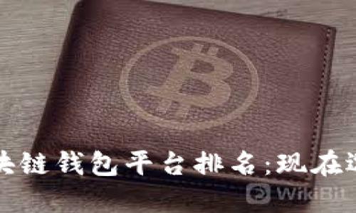 2023年值得信赖的区块链钱包平台排名:现在选择,保障你的资产安全
