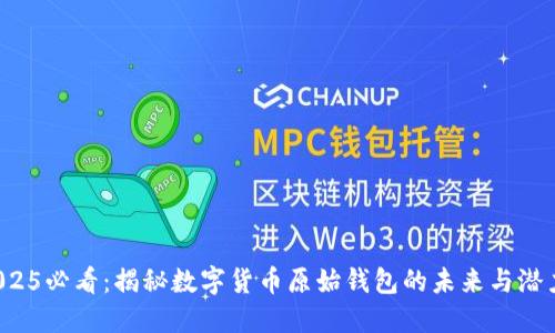 2025必看:揭秘数字货币原始钱包的未来与潜力!