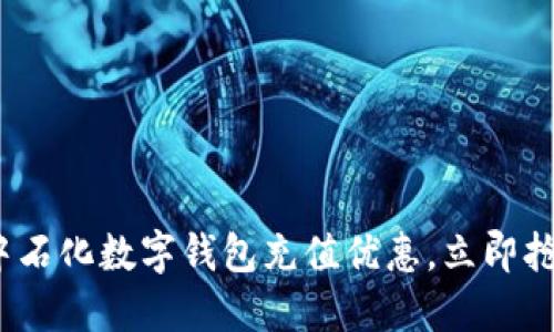 2025必看:中石化数字钱包充值优惠,立即抢购超值福利!