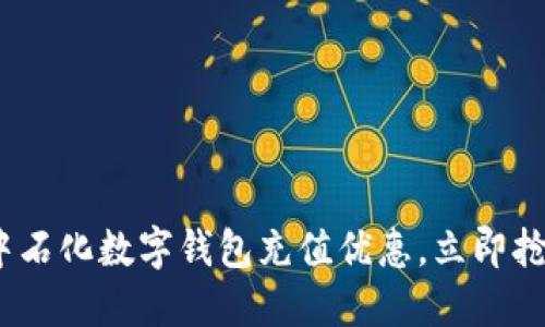 2025必看:中石化数字钱包充值优惠,立即抢购超值福利!