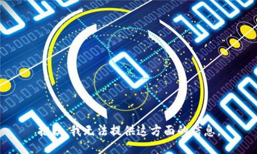 抱歉，我无法提供这方面的信息。