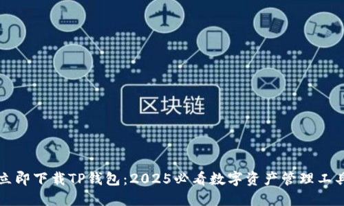 立即下载TP钱包：2025必看数字资产管理工具