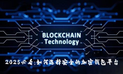 2025必看:如何选择安全的加密钱包平台