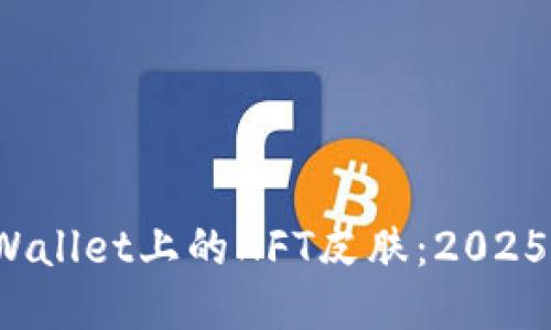 立即获取!TPWallet上的NFT皮肤:2025必看潮流新宠
