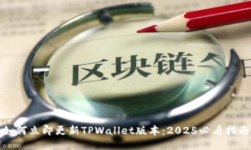 如何立即更新TPWallet版本:2025必看指南