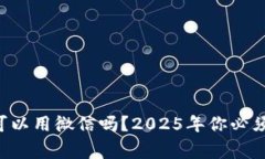 区块链钱包可以用微信吗？2025年你必