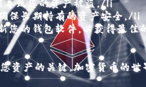 选择合适的加密钱包取决于您的具体需求和使用场景。在这里，我会为您介绍几种不同类型的加密钱包，并分析它们的优缺点，以帮助您做出明智的决定。

1. 热钱包 vs 冷钱包

首先，我们需要认识到加密钱包主要分为热钱包和冷钱包。热钱包是指与互联网连接的钱包，适合频繁交易的用户。这类钱包的优点是使用方便，支持许多加密货币，几乎可以实时进行交易。但是，由于它们始终在线，安全性相对较低，容易遭受黑客攻击。

而冷钱包则是脱机存储的，通常以硬件钱包或纸钱包的形式存在。虽然冷钱包在使用上不如热钱包方便，但它们提供了更高的安全性，适合长期持有大量加密资产的用户。因此，选择哪种钱包，首先要考虑您对安全性与便利性的需求。

2. 热钱包推荐

如果您倾向于使用热钱包，可以考虑以下几种：

ul
listrongCoinbase Wallet：/strong这是一个非常受欢迎的热钱包，界面友好，易于上手。它支持多种加密货币，并与Coinbase交易所紧密结合，方便用户进行交易和存储。/li
listrongMetaMask：/strong主要用于Ethereum生态系统的热钱包，支持ERC-20代币，适合参与DeFi、NFT等应用。/li
listrongTrust Wallet：/strong由Binance支持，支持多种加密货币和区块链，并具备内置的去中心化交易所功能，让用户可以直接在钱包中交易。/li
/ul

然而，当使用热钱包时，请确保启用双重身份验证等安全措施，以减少被攻击的风险。此外，定期更新钱包软件，确保最新的安全功能得到应用。

3. 冷钱包推荐

对于长期持有的投资者，冷钱包通常是更好的选择：

ul
listrongLedger Nano S/X：/strongLedger是市场上最知名的硬件钱包之一，支持数百种加密货币。Nano S价格较低，而Nano X则支持蓝牙连接，使用更为便捷。/li
listrongTrezor：/strongTrezor也是一个备受推崇的硬件钱包，界面简单易用，适合各种用户。/li
listrong纸钱包：/strong虽然现在使用较少，但纸钱包仍是冷存储的一种简单有效的方法。但用户需要确保纸钱包在使用前生成，并妥善保存，防止丢失或损毁。/li
/ul

尽管冷钱包提供了更高的安全性，用户仍需牢记安全操作，比如在离线环境下保存私钥，避免在公共网络下使用冷钱包。

4. 了解您的需求

无论您最终选择热钱包还是冷钱包，都需要清楚自己的需求。若您是频繁的交易者，热钱包可能提供更好的便利性和实时操作。而如果您是长期投资者，更加注重资产安全，冷钱包则是不错的选择。

此外，不同的钱包支持不同的币种，如果您投资的是多种不同的加密货币，请在选择钱包前，确认其是否支持您持有的资产。这样可以避免在不同的钱包间频繁转移和管理，从而简化您的操作流程。

5. 安全性的重要性

无论您选择哪种类型的钱包，确保其安全性始终是重中之重。对于热钱包，推荐定期检查账户，及时更新安全设置；而对于冷钱包，建议在生成时就将其私钥妥善保管，并采取多重备份措施。持续关注网络动态，及时了解可能出现的安全漏洞，并根据需要调整钱包的使用方式。

6. 小贴士分享

最后，我想给您提供一些小贴士，以帮助您更好地使用加密钱包：

ul
listrong密钥管理：/strong永远不要与他人分享您的私钥或助记词。这是您钱包的唯一访问权限，任何人一旦获取都可能导致您的资产被盗。/li
listrong多钱包使用：/strong可以考虑使用多个钱包组合使用，比如热钱包与冷钱包搭配，既能够享受到便捷交易，又能确保长期持有的资产安全。/li
listrong随时关注更新：/strong随着加密行业的发展，不断有新的钱包工具和技术出现。保持对相关信息的关注，及时更新您的钱包软件，以获得最佳的安全保护。/li
/ul

在选择加密钱包时，希望上述信息对您有所帮助。无论您最终选择何种钱包，理性的投资态度和良好的安全习惯都是保护您资产的关键。加密货币的世界瞬息万变，持续学习与适应变化将帮助您更好地管理和增值您的数字资产。