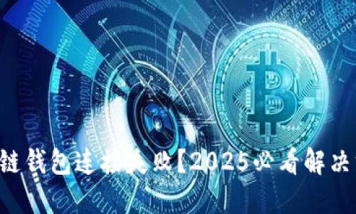 区块链钱包连接失败？2025必看解决方案！