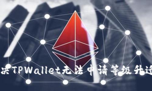 ### 华为手机用户如何解决TPWallet无法申请等级升迁的问题？立即查看解决方案！