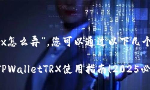 关于“tpwallettrx怎么弄”，您可以通过以下几个步骤来进行操作：

### 立即掌握TPWalletTRX使用指南！2025必看