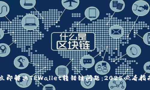 立即解决TPWallet转错链问题:2025必看指南