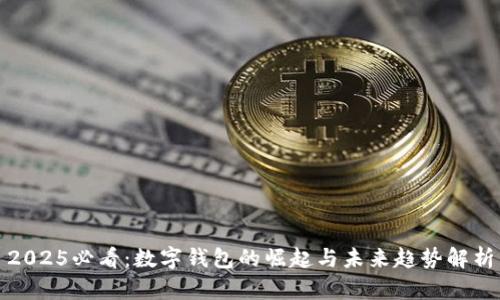 2025必看:数字钱包的崛起与未来趋势解析