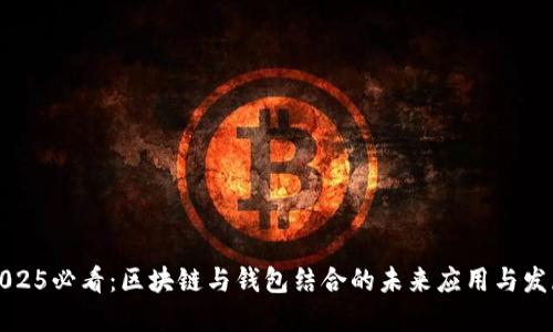 2025必看:区块链与钱包结合的未来应用与发展