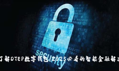 立即了解DTEP数字钱包:2025必看的智能金融解决方案