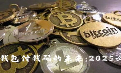 立即了解数字钱包付钱码的未来：2025必看趋势与应用