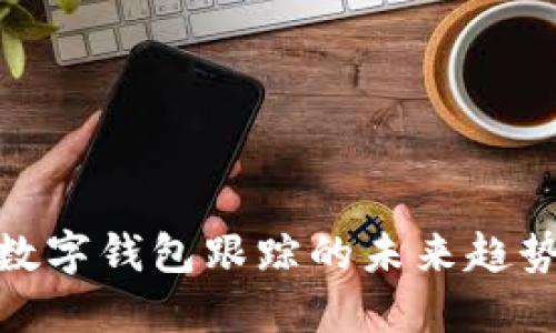 2025必看：数字钱包跟踪的未来趋势与实用指南