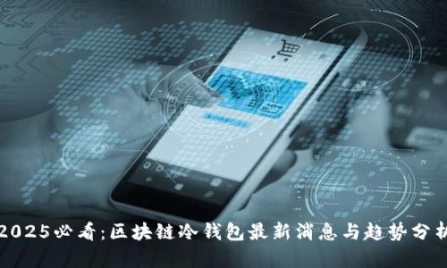 2025必看：区块链冷钱包最新消息与趋势分析