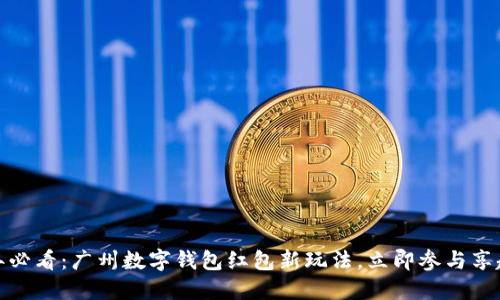 : 2024年必看：广州数字钱包红包新玩法，立即参与享超值福利！