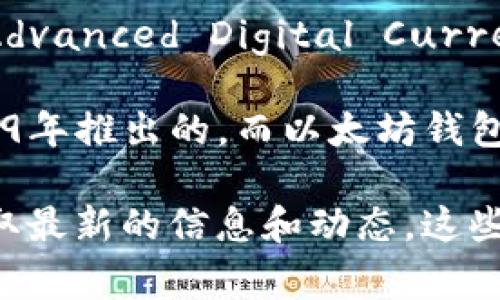 ADC钱包所涉及的区块链技术及其具体推出时间取决于多个因素，包括技术开发进度、市场需求等。然而，ADC（Advanced Digital Currency）等相关区块链/currency钱包的具体推出时间不易确定，因为这些项目通常处于不断发展和更新的阶段。

在一般情况下，许多区块链钱包会随着相应区块链的推出而发布。例如，比特币钱包是随着比特币的诞生在2009年推出的，而以太坊钱包则是随以太坊区块链在2015年上线而推出的。

如果您想了解ADC钱包或其他特定钱包的具体推出时间，建议查阅相关项目的官方网站或社交媒体平台，以获取最新的信息和动态。这些平台通常会发布重要的里程碑、版本更新和新功能的推出，从而帮助用户及时获取准确的信息。