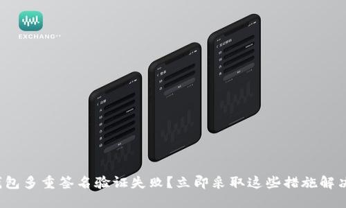 加密钱包多重签名验证失败?立即采取这些措施解决问题!