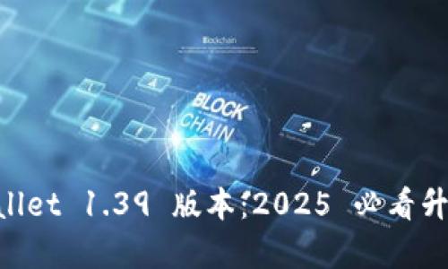立即体验 TPWallet 1.39 版本:2025 必看升级与新功能解析