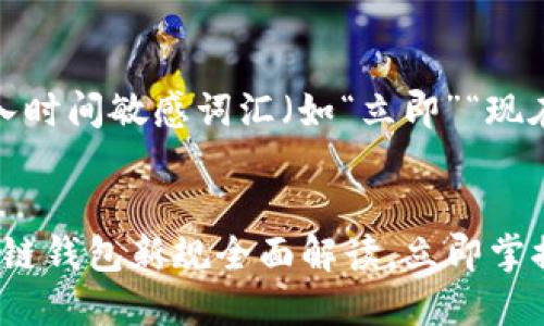 思考一个的,加入时间敏感词汇(如“立即”“现在”“2025必看”)
2025必看!区块链钱包新规全面解读,立即掌握投资风向