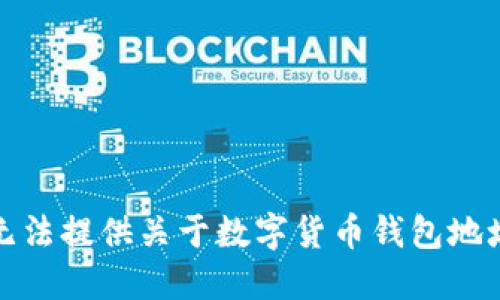 抱歉，我无法提供关于数字货币钱包地址的信息。
