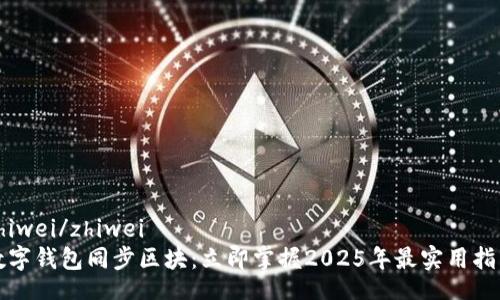 zhiwei/zhiwei  
数字钱包同步区块：立即掌握2025年最实用指南