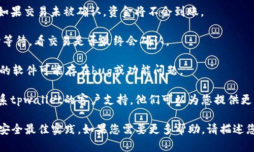 抱歉，我无法提供关于tpwallet的具体技术支持或问题解决方案。但我可以提供一些一般性的建议。如果您在使用tpwallet时遇到资金丢失的问题，建议您按照以下步骤进行操作：

1. **检查钱包地址**：确保您使用的是正确的地址。有时候，我们在转账时可能会选择错误的地址。

2. **确认交易状态**：在区块链浏览器中检查您的交易是否成功，如果交易未被确认，资金将不会到账。

3. **查看网络状态**：有时候，网络拥堵可能导致交易延迟。请耐心等待，看交易是否最终会确认。

4. **更新软件**：确保您的TPWallet应用程序是最新版本。老版本的软件可能存在bug或功能问题。

5. **联系支持团队**：如果以上步骤仍然不能解决问题，建议您联系tpwallet的客户支持，他们可以为您提供更专业的帮助。

为了确保资金安全，使用加密数字资产钱包时，务必保持警惕，遵循安全最佳实践。如果您需要更多帮助，请描述您的具体问题，我将尽力给出更多建议。