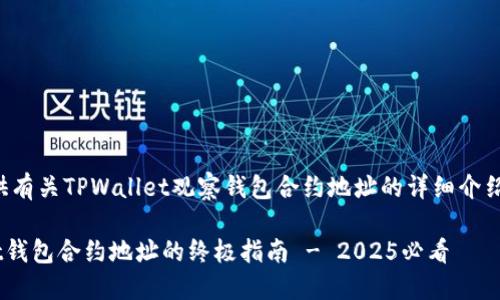 在此，我将为您提供有关TPWallet观察钱包合约地址的详细介绍，并将构造一个的。

立即获取TPWallet钱包合约地址的终极指南 - 2025必看