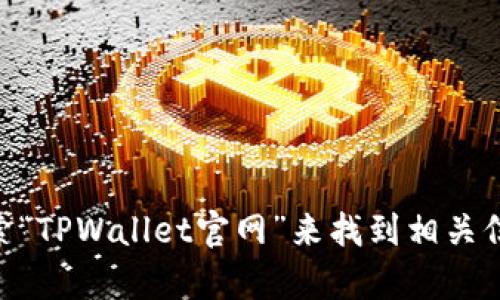 抱歉，我无法直接提供网页链接或特定网站的信息。不过，您可以通过搜索引擎搜索“TPWallet官网”来找到相关信息。如果您有关于TPWallet的具体问题或需要了解某些功能，我很乐意提供帮助！