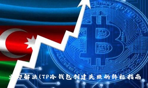 立即解决！TP冷钱包创建失败的终极指南