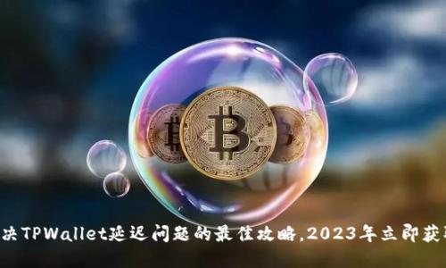 解决TPWallet延迟问题的最佳攻略，2023年立即获取！