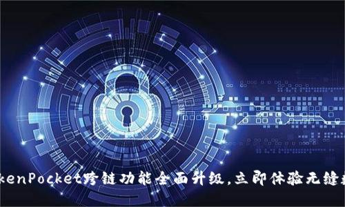 2025必看！TokenPocket跨链功能全面升级，立即体验无缝数字资产转移！