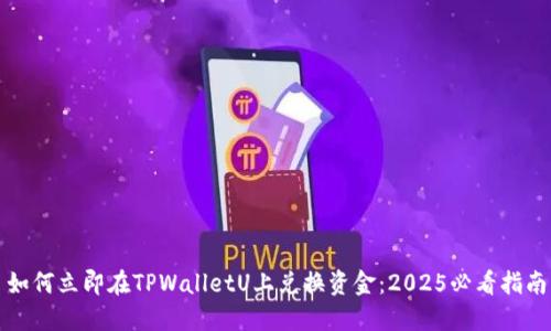 如何立即在TPWalletU上兑换资金:2025必看指南